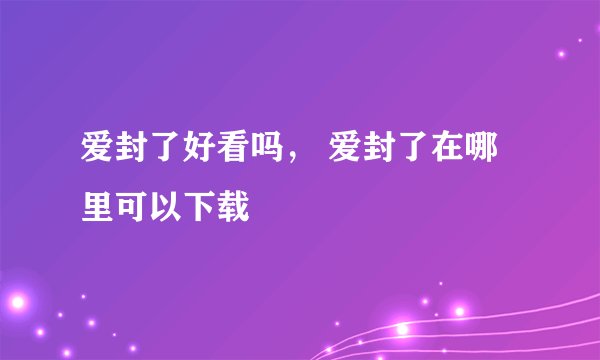 爱封了好看吗， 爱封了在哪里可以下载