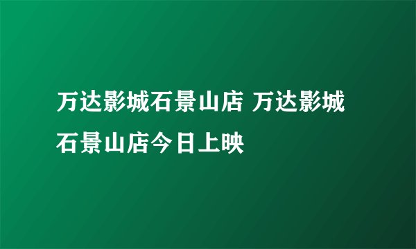 万达影城石景山店 万达影城石景山店今日上映