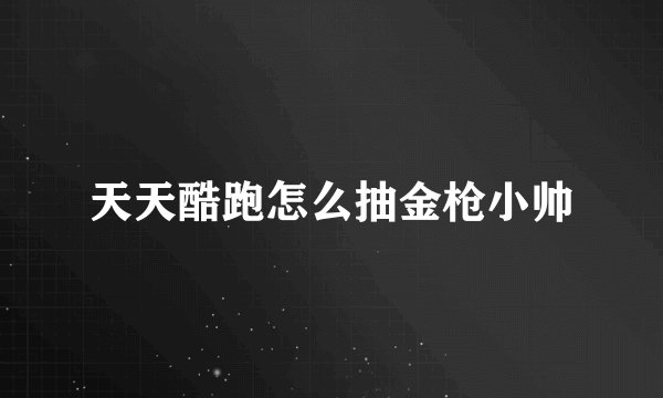 天天酷跑怎么抽金枪小帅