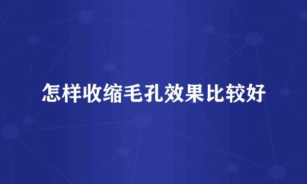 怎样收缩毛孔效果比较好