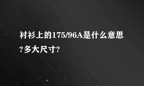 衬衫上的175/96A是什么意思?多大尺寸?