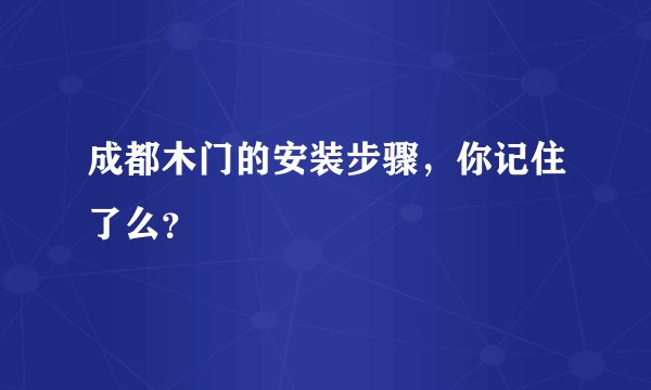 成都木门的安装步骤，你记住了么？