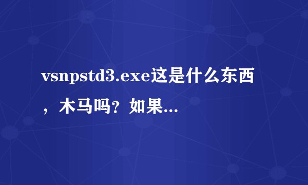 vsnpstd3.exe这是什么东西，木马吗？如果是怎么样手动删除？