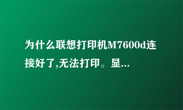 为什么联想打印机M7600d连接好了,无法打印。显示如下,怎么办?