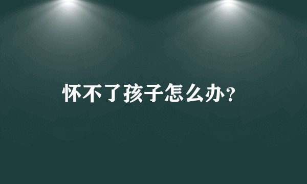 怀不了孩子怎么办？