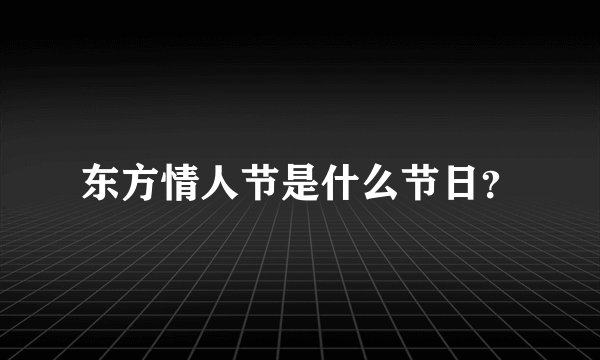东方情人节是什么节日？