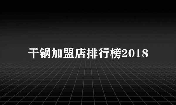 干锅加盟店排行榜2018