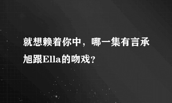 就想赖着你中，哪一集有言承旭跟Ella的吻戏？
