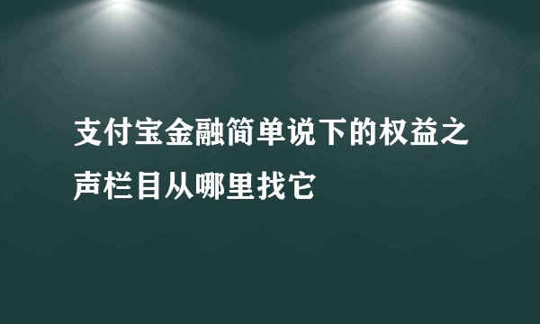 支付宝金融简单说下的权益之声栏目从哪里找它