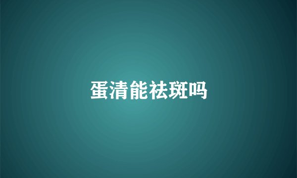 蛋清能祛斑吗