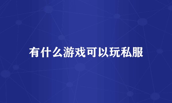 有什么游戏可以玩私服