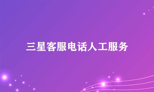 三星客服电话人工服务