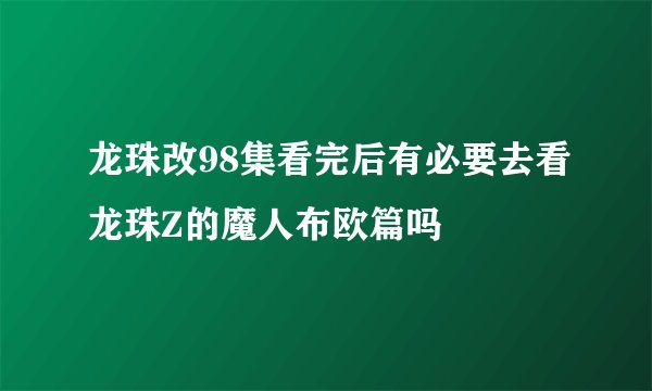 龙珠改98集看完后有必要去看龙珠Z的魔人布欧篇吗