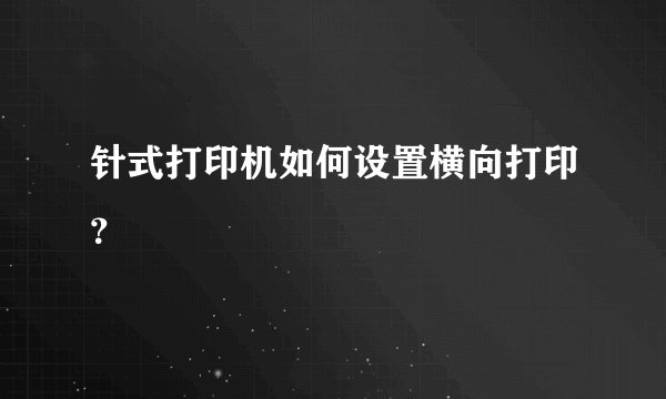 针式打印机如何设置横向打印?