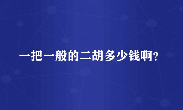 一把一般的二胡多少钱啊？