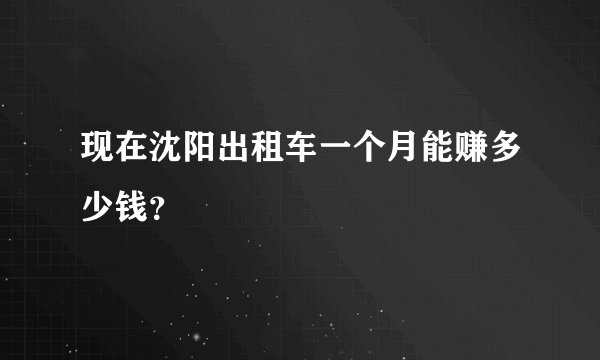 现在沈阳出租车一个月能赚多少钱？