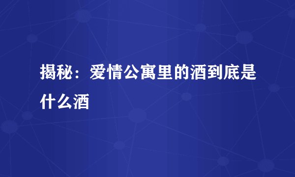 揭秘：爱情公寓里的酒到底是什么酒