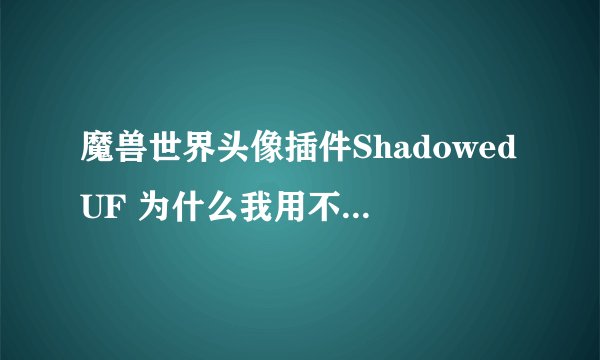 魔兽世界头像插件ShadowedUF 为什么我用不起来。不显示 懂的进