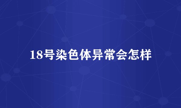 18号染色体异常会怎样