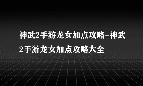 神武2手游龙女加点攻略-神武2手游龙女加点攻略大全