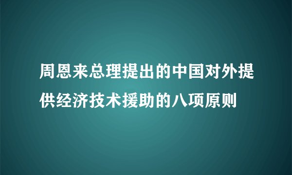 周恩来总理提出的中国对外提供经济技术援助的八项原则
