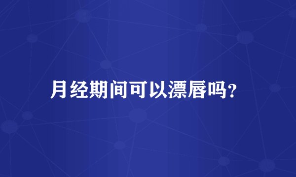 月经期间可以漂唇吗？