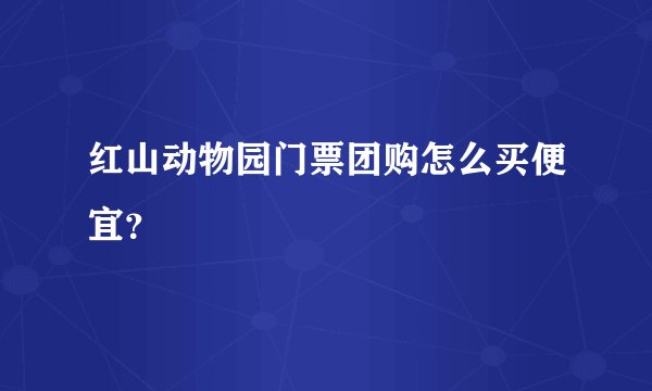 红山动物园门票团购怎么买便宜？