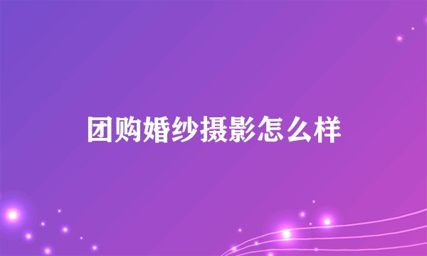 团购婚纱摄影怎么样
