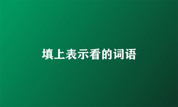 填上表示看的词语