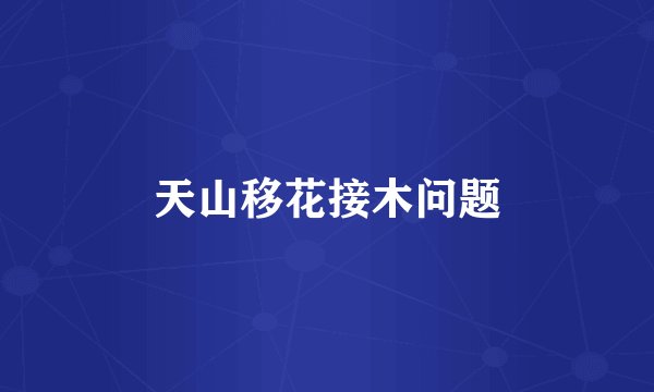天山移花接木问题