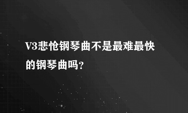 V3悲怆钢琴曲不是最难最快的钢琴曲吗？