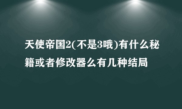 天使帝国2(不是3哦)有什么秘籍或者修改器么有几种结局