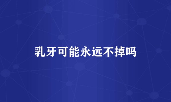 乳牙可能永远不掉吗
