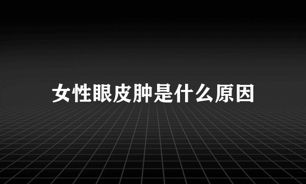 女性眼皮肿是什么原因