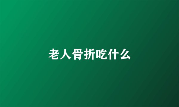 老人骨折吃什么