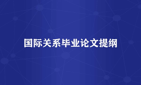国际关系毕业论文提纲