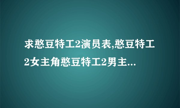 求憨豆特工2演员表,憨豆特工2女主角憨豆特工2男主角是谁？