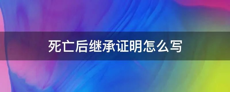 死亡后继承证明怎么写