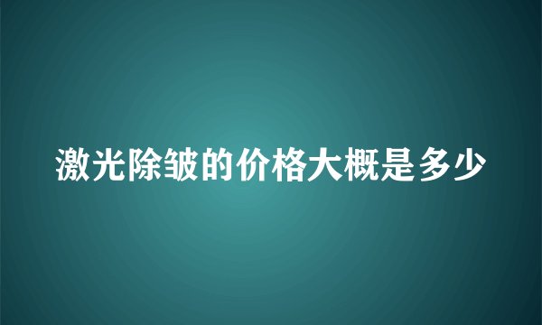 激光除皱的价格大概是多少