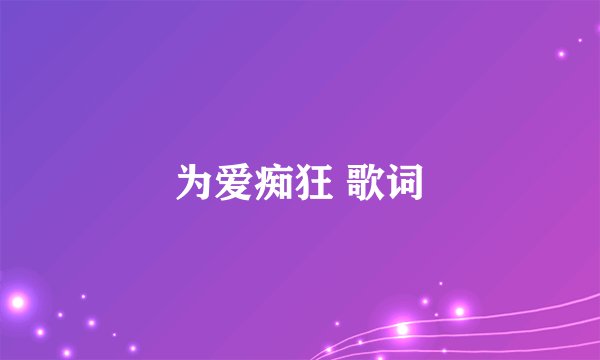 为爱痴狂 歌词