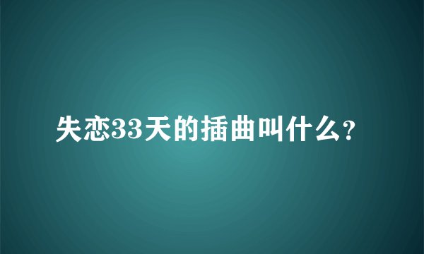 失恋33天的插曲叫什么?