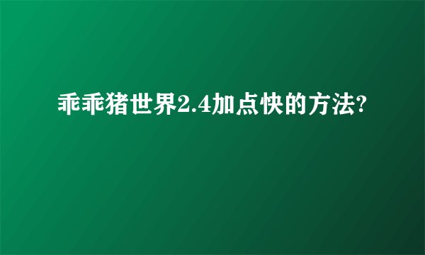 乖乖猪世界2.4加点快的方法?