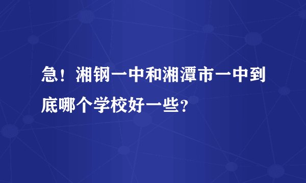 急！湘钢一中和湘潭市一中到底哪个学校好一些？