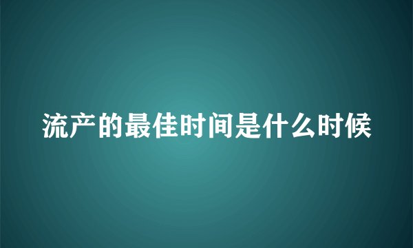 流产的最佳时间是什么时候