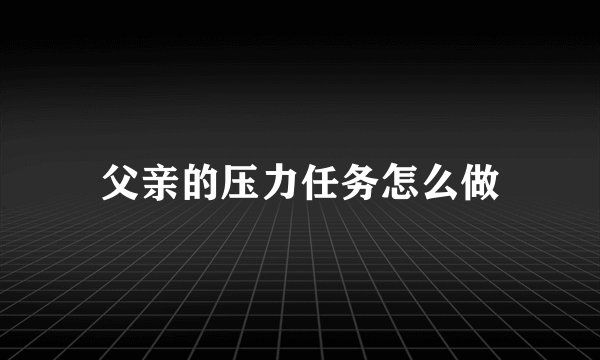 父亲的压力任务怎么做