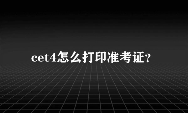 cet4怎么打印准考证？