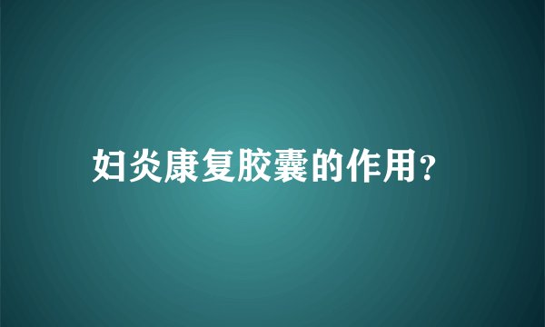 妇炎康复胶囊的作用？