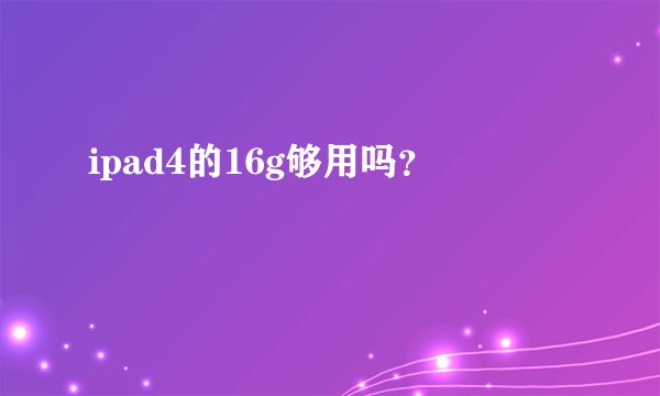 ipad4的16g够用吗？