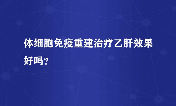体细胞免疫重建治疗乙肝效果好吗？