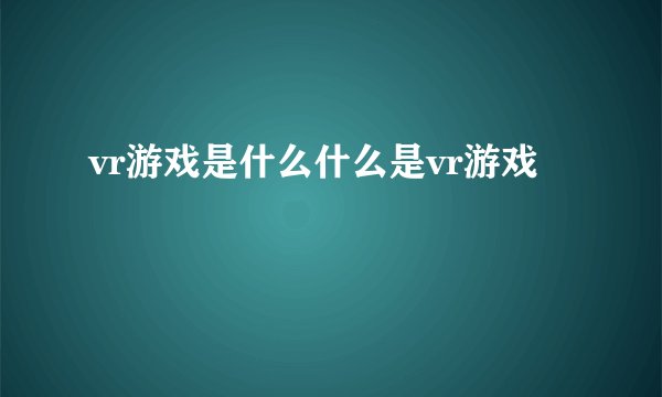 vr游戏是什么什么是vr游戏